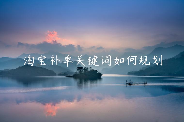 淘寶補(bǔ)單關(guān)鍵詞如何規(guī)劃